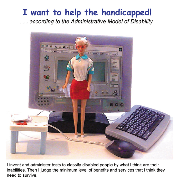 The image shows a fashion doll dressed in a skirt and blouse and red glasses, facing outward against a white background. Behind her are a child's computer toy and a doll's table on which rests pieces of paper and a plastic doll's pen. The text reads: I invent and administer tests to classify disabled people by what I think are their inabilities. Then I judge the minimum level of benefits and services that I think they need to survive.